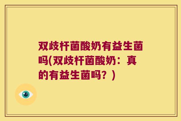 双歧杆菌酸奶有益生菌吗(双歧杆菌酸奶:真的有益生菌吗?) 双歧杆菌酸奶有益生菌吗(双歧杆菌酸奶:真的有益生菌吗?)