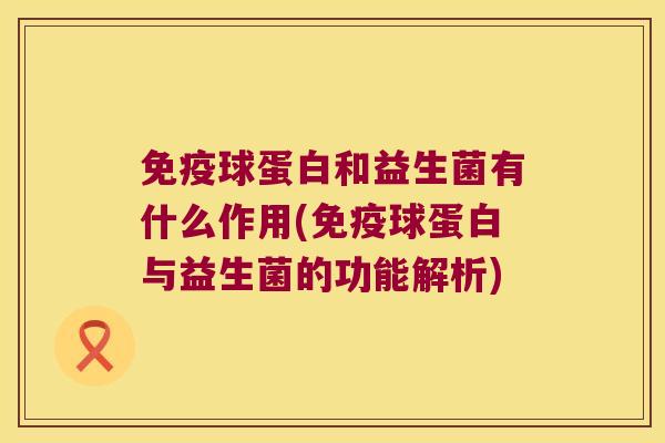 免疫球蛋白和益生菌有什么作用(免疫球蛋白与益生菌的功能解析)