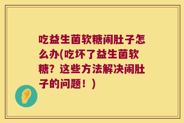 吃益生菌软糖闹肚子怎么办(吃坏了益生菌软糖?这些方法解决闹肚子的问题!) 吃益生菌软糖闹肚子怎么办(吃坏了益生菌软糖?这些方法解决闹肚子的问题!)