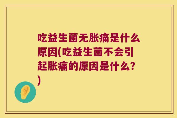 吃益生菌无胀痛是什么原因(吃益生菌不会引起胀痛的原因是什么？)