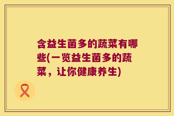 含益生菌多的蔬菜有哪些(一览益生菌多的蔬菜，让你健康养生)