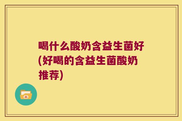 喝什么酸奶含益生菌好(好喝的含益生菌酸奶推荐)