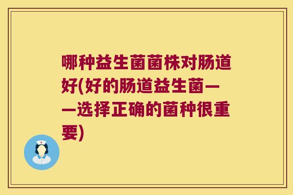 哪种益生菌菌株对肠道好(好的肠道益生菌——选择正确的菌种很重要)