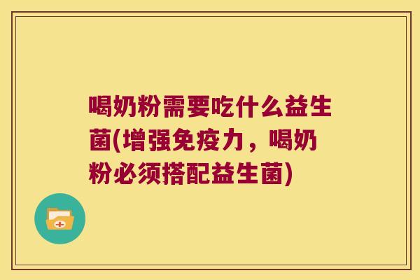 喝奶粉需要吃什么益生菌(增强免疫力，喝奶粉必须搭配益生菌)