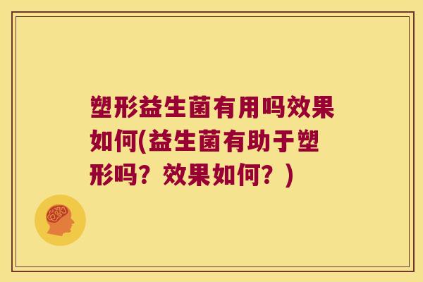 塑形益生菌有用吗效果如何(益生菌有助于塑形吗？效果如何？)
