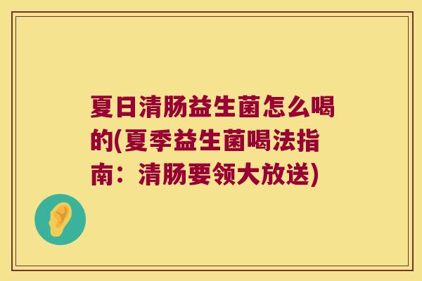 夏日清肠益生菌怎么喝的(夏季益生菌喝法指南：清肠要领大放送)