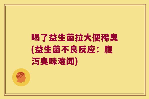 喝了益生菌拉大便稀臭(益生菌不良反应：腹泻臭味难闻)