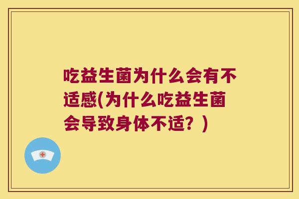吃益生菌为什么会有不适感(为什么吃益生菌会导致身体不适？)