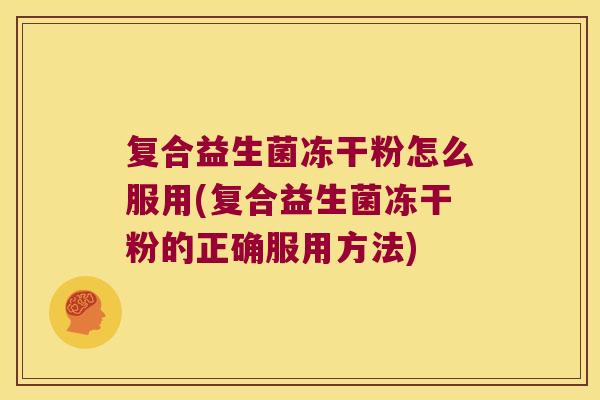复合益生菌冻干粉怎么服用(复合益生菌冻干粉的正确服用方法) 复合益生菌冻干粉怎么服用(复合益生菌冻干粉的正确服用方法)