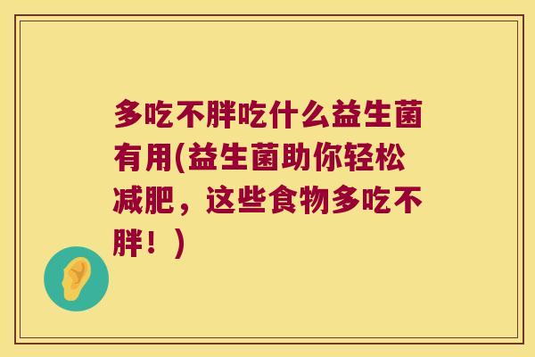 多吃不胖吃什么益生菌有用(益生菌助你轻松减肥，这些食物多吃不胖！)