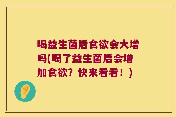 喝益生菌后食欲会大增吗(喝了益生菌后会增加食欲？快来看看！)