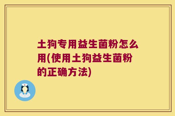 土狗专用益生菌粉怎么用(使用土狗益生菌粉的正确方法)