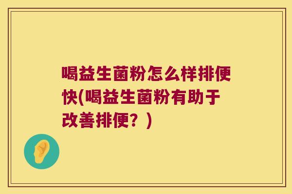 喝益生菌粉怎么样排便快(喝益生菌粉有助于改善排便？)