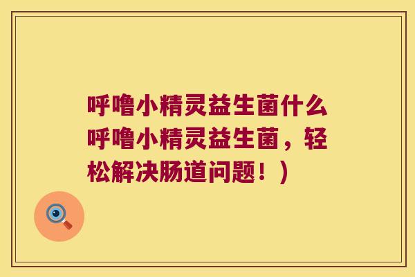 呼噜小精灵益生菌什么呼噜小精灵益生菌,轻松解决肠道问题!) 呼噜小精灵益生菌什么呼噜小精灵益生菌,轻松解决肠道问题!)
