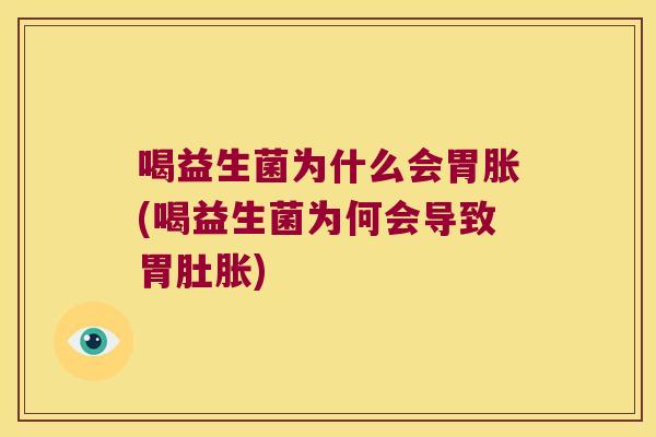 喝益生菌为什么会胃胀(喝益生菌为何会导致胃肚胀)