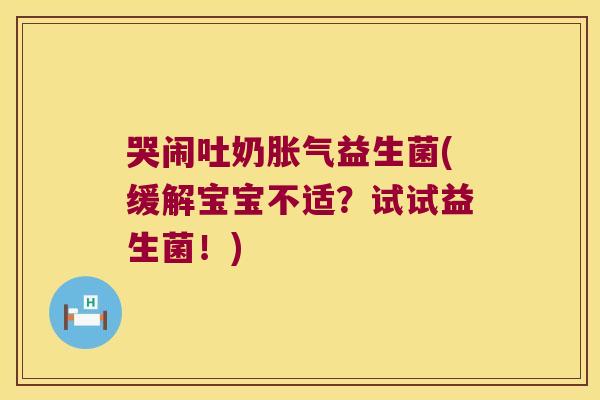 哭闹吐奶胀气益生菌(缓解宝宝不适？试试益生菌！)