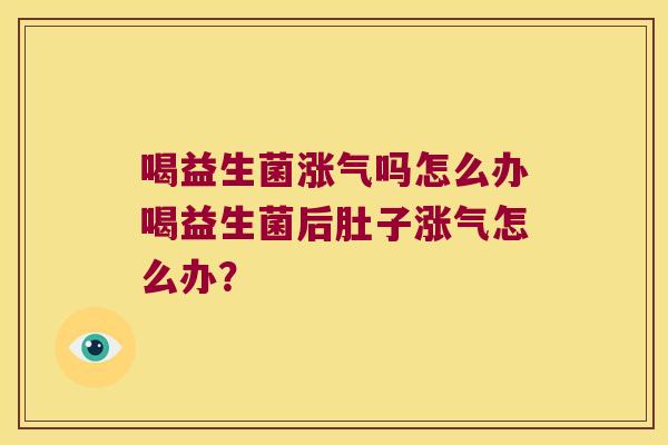 喝益生菌涨气吗怎么办喝益生菌后肚子涨气怎么办？