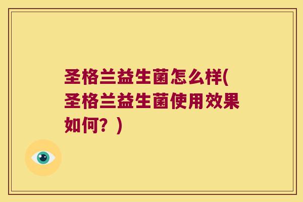 圣格兰益生菌怎么样(圣格兰益生菌使用效果如何？)