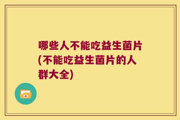 哪些人不能吃益生菌片(不能吃益生菌片的人群大全)