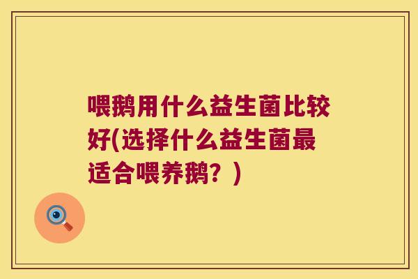喂鹅用什么益生菌比较好(选择什么益生菌适合喂养鹅?) 喂鹅用什么益生菌比较好(选择什么益生菌适合喂养鹅?)