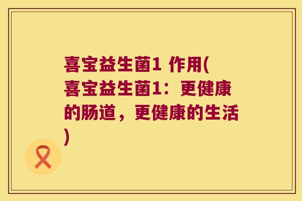 喜宝益生菌1 作用(喜宝益生菌1：更健康的肠道，更健康的生活)