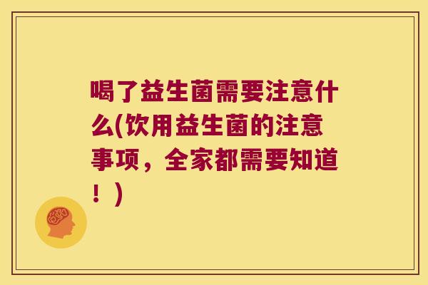 喝了益生菌需要注意什么(饮用益生菌的注意事项，全家都需要知道！)