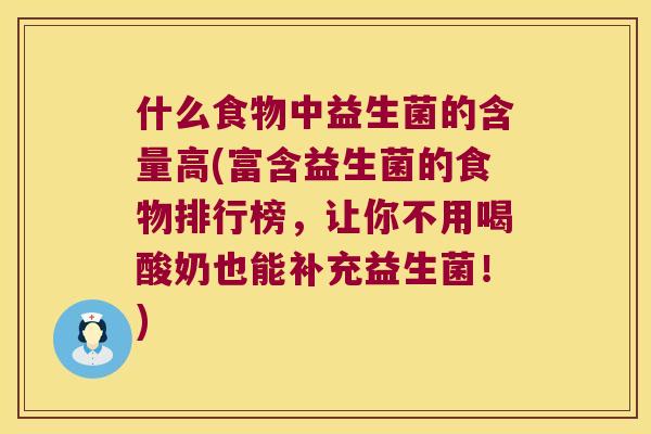 什么食物中益生菌的含量高(富含益生菌的食物排行榜，让你不用喝酸奶也能补充益生菌！)
