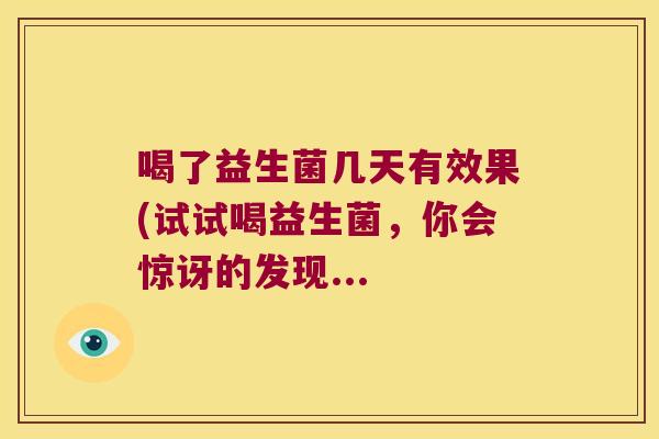 喝了益生菌几天有效果(试试喝益生菌，你会惊讶的发现...