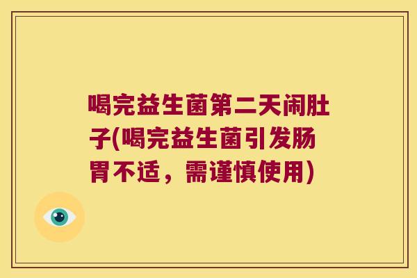 喝完益生菌第二天闹肚子(喝完益生菌引发肠胃不适，需谨慎使用)