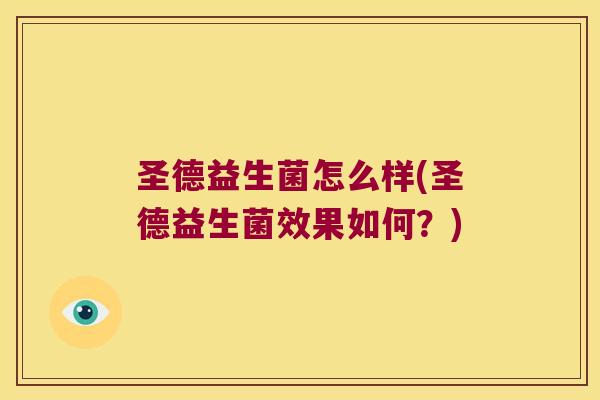 圣德益生菌怎么样(圣德益生菌效果如何?) 圣德益生菌怎么样(圣德益生菌效果如何?)