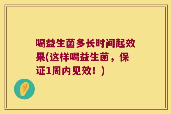 喝益生菌多长时间起效果(这样喝益生菌,保证1周内见效!) 喝益生菌多长时间起效果(这样喝益生菌,保证1周内见效!)