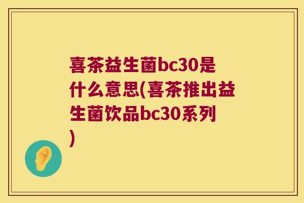 喜茶益生菌bc30是什么意思(喜茶推出益生菌饮品bc30系列)