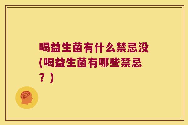 喝益生菌有什么禁忌没(喝益生菌有哪些禁忌?) 喝益生菌有什么禁忌没(喝益生菌有哪些禁忌?)
