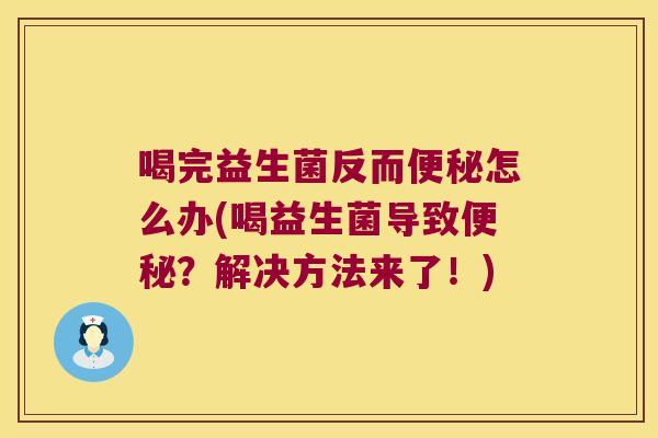 喝完益生菌反而便秘怎么办(喝益生菌导致便秘？解决方法来了！)