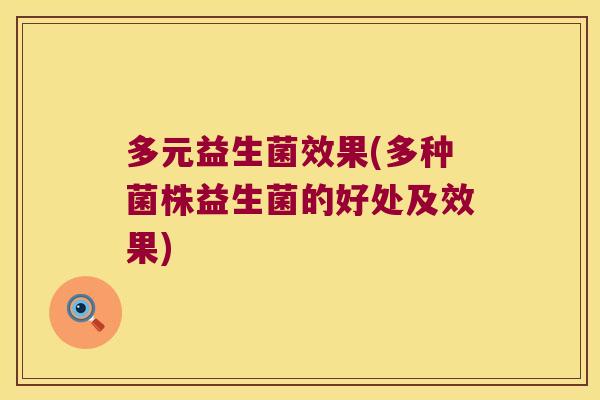 多元益生菌效果(多种菌株益生菌的好处及效果)