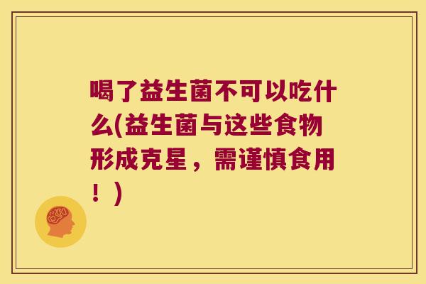 喝了益生菌不可以吃什么(益生菌与这些食物形成克星，需谨慎食用！)