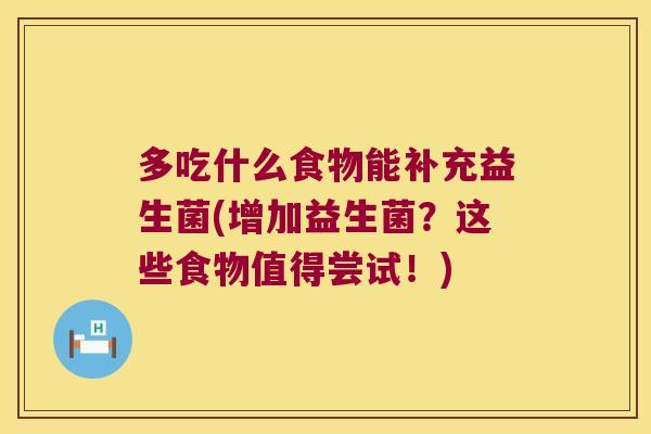 多吃什么食物能补充益生菌(增加益生菌？这些食物值得尝试！)