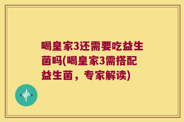 喝皇家3还需要吃益生菌吗(喝皇家3需搭配益生菌，专家解读)