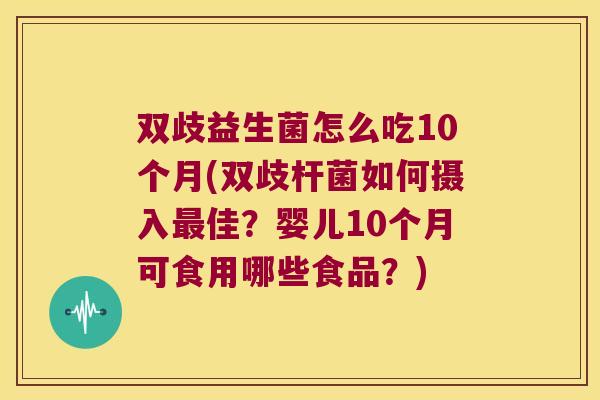 双歧益生菌怎么吃10个月(双歧杆菌如何摄入最佳？婴儿10个月可食用哪些食品？)