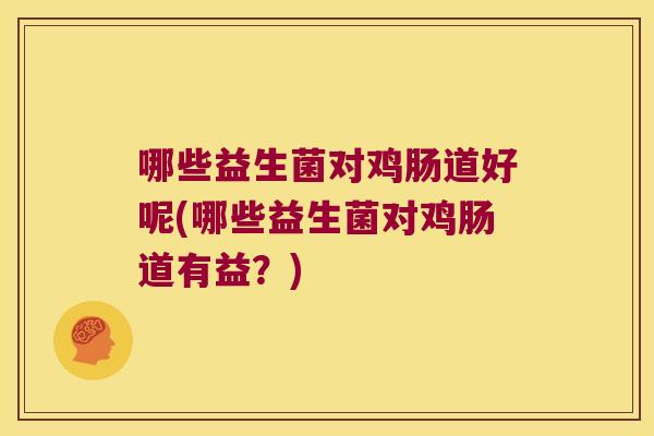 哪些益生菌对鸡肠道好呢(哪些益生菌对鸡肠道有益？)