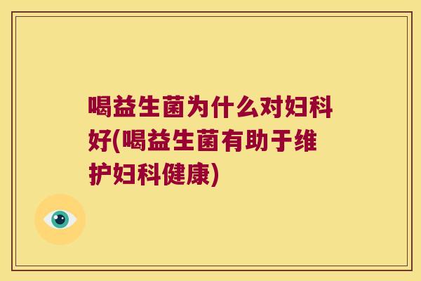 喝益生菌为什么对好(喝益生菌有助于维护健康) 喝益生菌为什么对好(喝益生菌有助于维护健康)