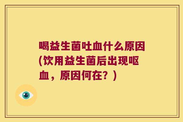 喝益生菌吐血什么原因(饮用益生菌后出现呕血，原因何在？)