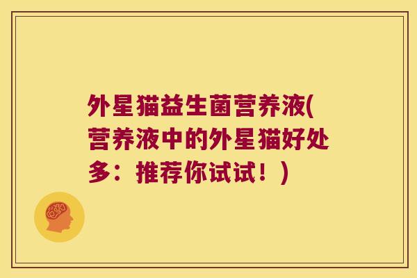 外星猫益生菌营养液(营养液中的外星猫好处多：推荐你试试！)