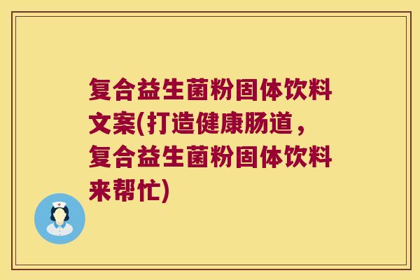 复合益生菌粉固体饮料文案(打造健康肠道,复合益生菌粉固体饮料来帮忙) 复合益生菌粉固体饮料文案(打造健康肠道,复合益生菌粉固体饮料来帮忙)