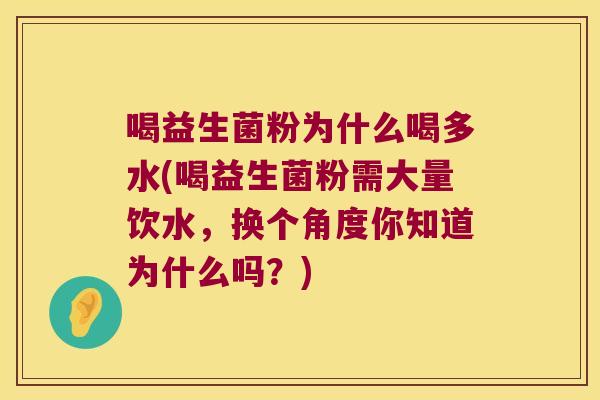 喝益生菌粉为什么喝多水(喝益生菌粉需大量饮水，换个角度你知道为什么吗？)