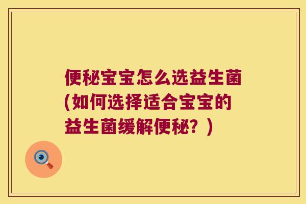 便秘宝宝怎么选益生菌(如何选择适合宝宝的益生菌缓解便秘？)
