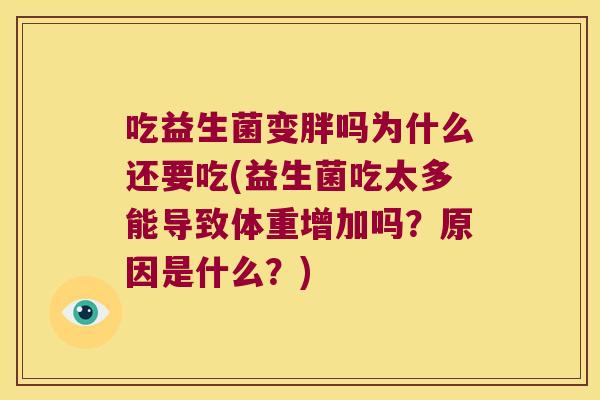 吃益生菌变胖吗为什么还要吃(益生菌吃太多能导致体重增加吗？原因是什么？)