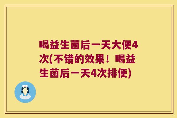 喝益生菌后一天大便4次(不错的效果！喝益生菌后一天4次排便)