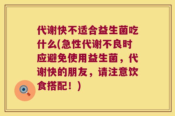 代谢快不适合益生菌吃什么(急性代谢不良时应避免使用益生菌，代谢快的朋友，请注意饮食搭配！)