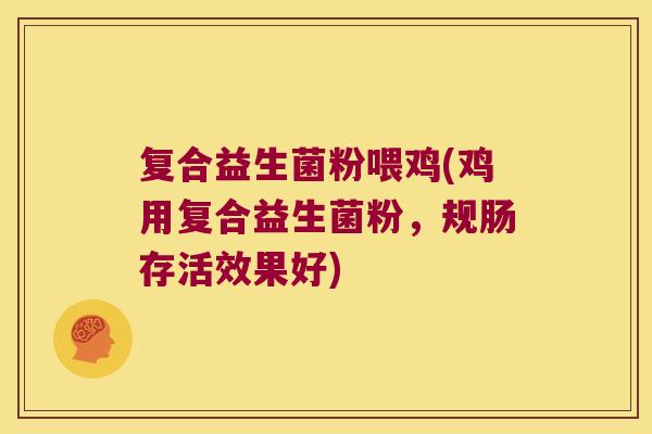 复合益生菌粉喂鸡(鸡用复合益生菌粉，规肠存活效果好)